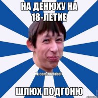 на денюху на 18-летие шлюх подгоню