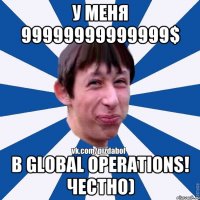 У меня 99999999999999$ В Global Operations! Честно)