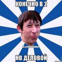 конечно в 2 нв деловой