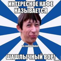 Интересное кафе называется Шашлычный вор!