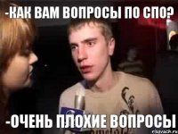 -Как вам вопросы по СПО? -Очень плохие вопросы