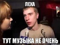 Леха тут музыка не очень