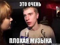 Это очень плохая музыка