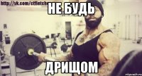 Не будь Дрищом