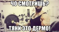 Чо смотришь? Тяни это дермо!