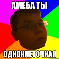 Амеба ты одноклеточная
