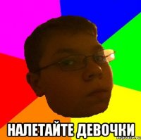  Налетайте девочки