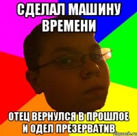 Сделал машину времени отец вернулся в прошлое и одел презерватив