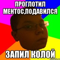Проглотил ментос,подавился запил колой