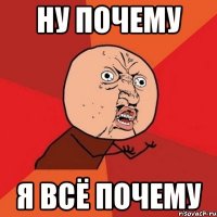 ну почему я всё почему