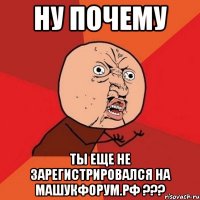 ну почему ты еще не зарегистрировался на машукфорум.рф ???