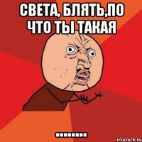 Света, блять,по что ты такая ........