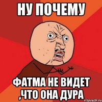 ну почему фатма не видет ,что она дура