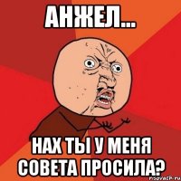 анжел... нах ты у меня совета просила?