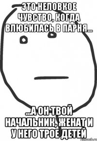 Это неловкое чувство, когда влюбилась в парня... ...а он твой начальник, женат и у него трое детей