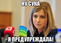 ну сука я предупреждала!