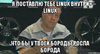 Я поставлю тебе Linux внутри Linux что бы у твоей бороды росла борода