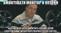 Вмонтувати монітор в оптрон Щоб можна було дивитись кінчик, доки електричний сигнал перетворюється в світло