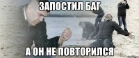 запостил баг а он не повторился