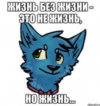 жизнь без жизни - это не жизнь, но жизнь...