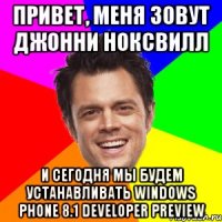 Привет, меня зовут Джонни Ноксвилл И сегодня мы будем устанавливать Windows Phone 8.1 Developer Preview