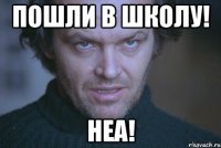 Пошли в школу! Неа!