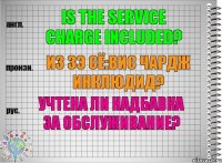 Is the service charge included? из зэ сё:вис чардж инклюдид? Учтена ли надбавка за обслуживание?