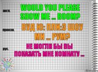 Would you please show me ... room? вуд ю: пли:з шоу ми ... рум? Не могли бы Вы показать мне комнату ...