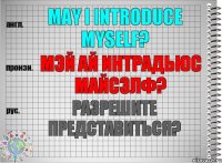 May I introduce myself? мэй ай интрадьюс майсэлф? Разрешите представиться?