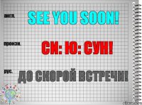 See you soon! си: ю: сун! До скорой встречи!