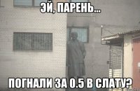  погнали за 0.5 в слату?