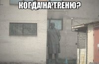 Когда на треню? 