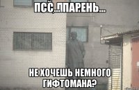 Псс... Парень... Не хочешь немного гифтомана?