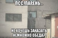 Псс, парень... Не хочешь заказать немножко обеда?