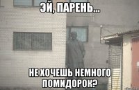  Не хочешь немного помидорок?