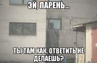  Ты там как, ответить не делаешь?