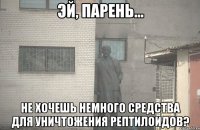  Не хочешь немного средства для уничтожения рептилоидов?