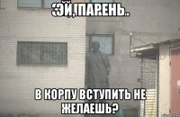 Эй, парень В корпу вступить не желаешь?