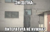 Эй, детка... Литература не нужна?