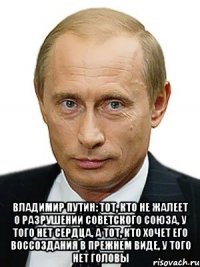  Владимир ПУТИН: Тот, кто не жалеет о разрушении СОВЕТСКОГО СОЮЗА, у того нет сердца, а тот, кто хочет его воссоздания в прежнем виде, у того нет головы