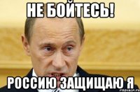 Не бойтесь! Россию защищаю Я