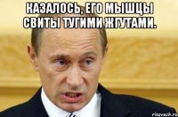 Казалось, его мышцы свиты тугими жгутами. 