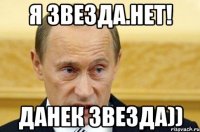 Я звезда.нет! Данек звезда))