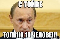 С тойве Только 10 человек!