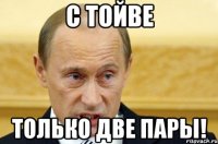 С Тойве Только две пары!