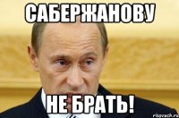 Сабержанову Не брать!