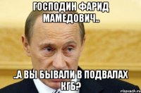 ГОСПОДИН ФАРИД МАМЕДОВИЧ.. ..А ВЫ БЫВАЛИ В ПОДВАЛАХ КГБ?