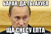 БАРАК, ДА ТЫ АХУЕЛ ЩА СНЕСУ ЕПТА