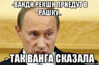 -ВАНДИ РЕКШН ПРИЕДУТ В РАШКУ.. - ТАК ВАНГА СКАЗАЛА