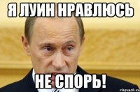 я луин нравлюсь не спорь!